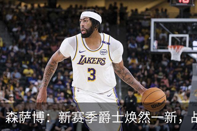 森萨博：新赛季爵士焕然一新，战力大增
